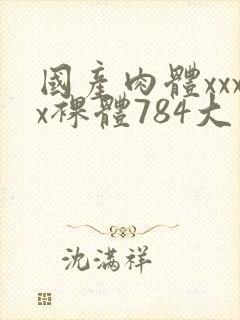 国产肉体xxxx裸体784大胆封面