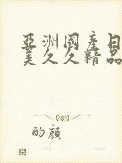 亚洲国产日韩欧美久久精品