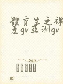 体育生之裸2国产gv亚洲gv