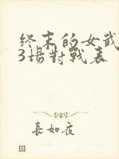 终末的女武神13场对战表