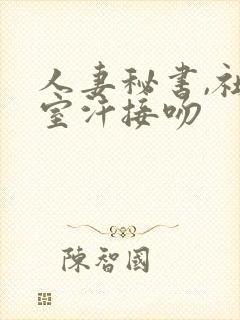 人妻秘书,社长室汗接吻