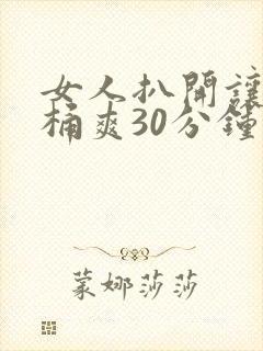 女人扒开让男人桶爽30分钟