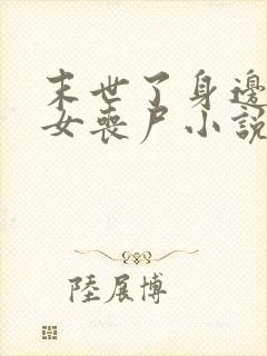 末世了身边全是女丧尸小说无删减