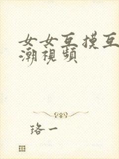 女女互摸互慰高潮视频