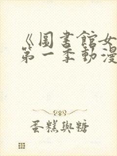 《图书馆女友》第一季动漫免费观看