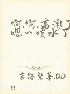 啊,啊,高潮了嗯~喷水了17c