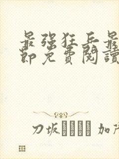 最强狂兵最新章节免费阅读