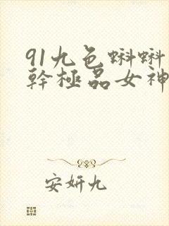 91九色蝌蚪爆干极品女神