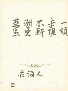 亚洲不卡一区二区更新视频