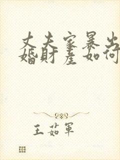 丈夫家暴出轨离婚财产如何分割