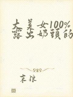 大美女100%露出奶头的