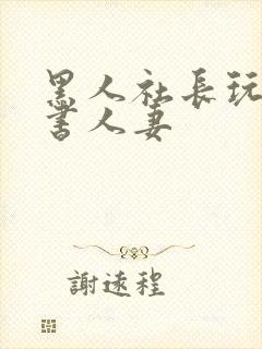 黑人社长玩弄秘书人妻