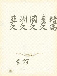 亚洲国产精品久久久久久高潮