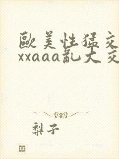 欧美性猛交xxxxaaa乱大交