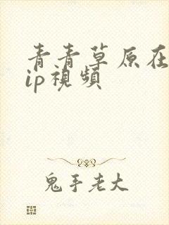 青青草原在线vip视频
