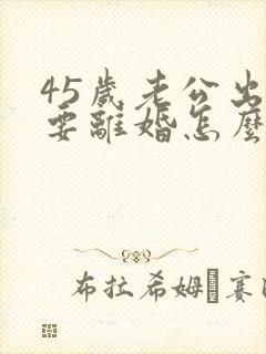 45岁老公出轨要离婚怎么才能挽回