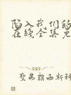 陷入我们的热恋在线全集免费观看电视剧
