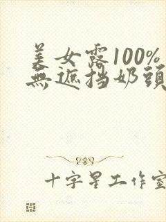 美女露100%无遮挡奶头网站