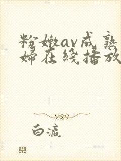 粉嫩av成熟少妇在线播放