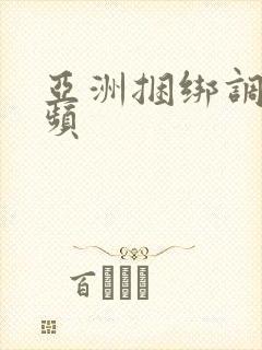 亚洲捆绑调教视频