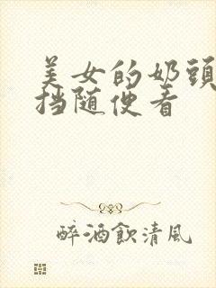 美女的奶头无遮挡随便看