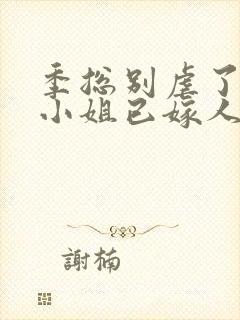 季总别虐了,舒小姐已嫁人电子版