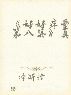 《好好疼爱里面第八集》真人版免费