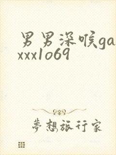 男男深喉gayxxx1o69