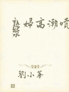 熟妇高潮喷水白浆