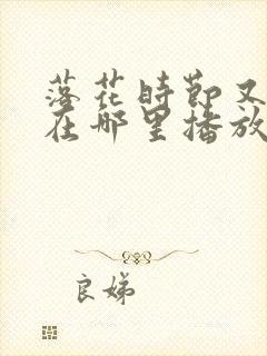 落花时节又逢君在哪里播放