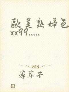 欧美熟妇色xxxx99.....