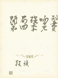 开局强吻裂口女第四季免费