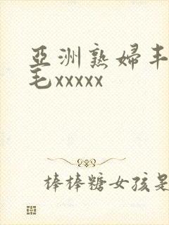 亚洲熟妇丰满多毛xxxxx