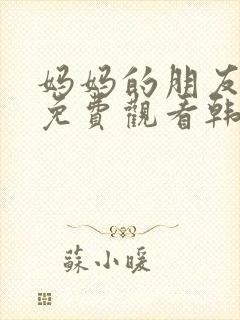 妈妈的朋友在线免费观看韩剧