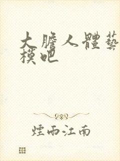大胆人体艺术国模吧