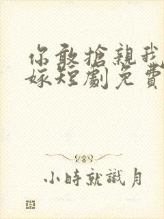 你敢抢亲我就敢嫁短剧免费观看