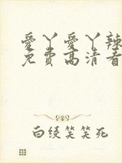 爱丫爱丫辣妹子免费高清看电视剧