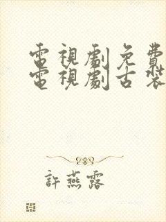 电视剧免费观看电视剧古装大全在线观看