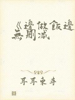 《边做饭边躁》无删减