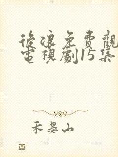 后浪免费观看的电视剧15集