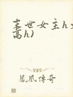 末世女主h文(高h)