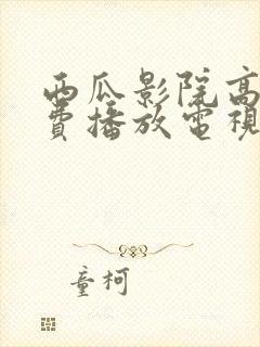 西瓜影院高清免费播放电视剧大全
