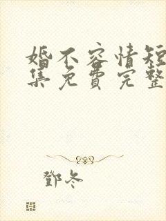婚不容情短剧全集免费完整版