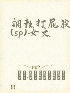 调教打屁股惩罚(sp)女文
