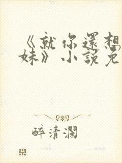 《就你还想娶我妹》小说免费阅读