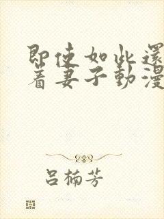 即使如此还是爱着妻子动漫免费观看