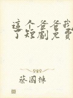 这个爸爸我不要了短剧免费观看