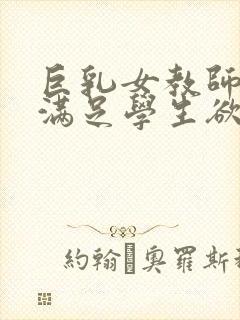 巨乳女教师反复满足学生欲望
