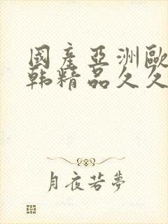 国产亚洲欧美日韩精品久久