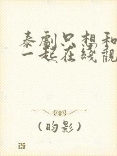 泰剧只想和你在一起在线观看播放封面
